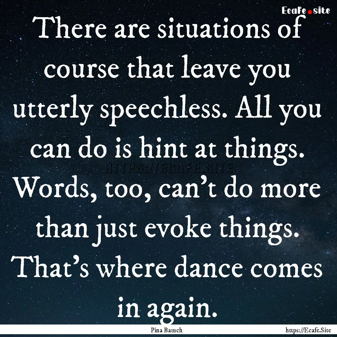 There are situations of course that leave.... : Quote by Pina Bausch