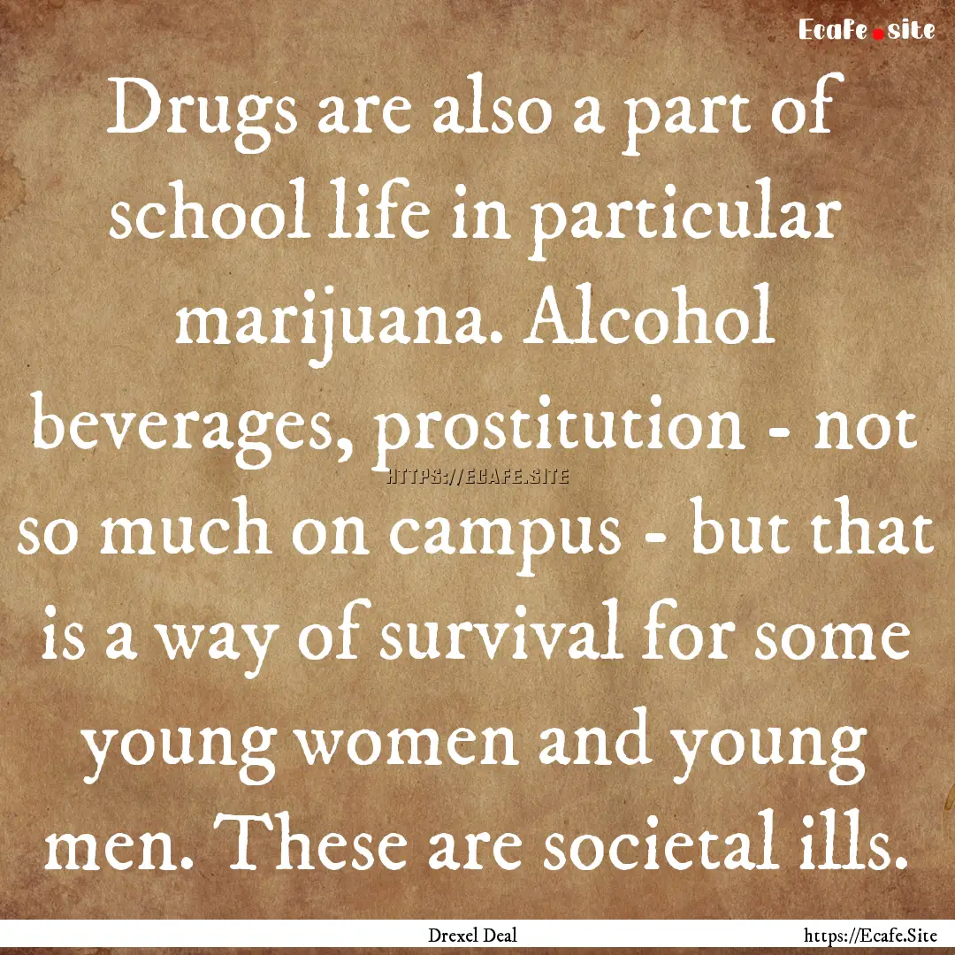 Drugs are also a part of school life in particular.... : Quote by Drexel Deal