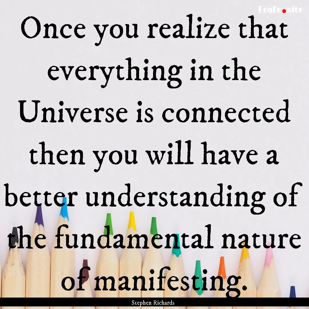 Once you realize that everything in the Universe.... : Quote by Stephen Richards