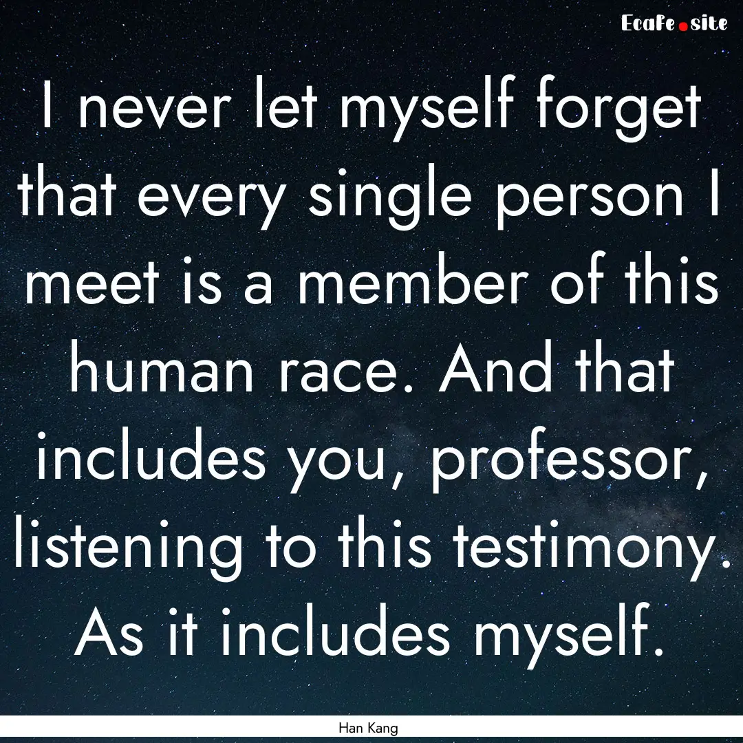 I never let myself forget that every single.... : Quote by Han Kang