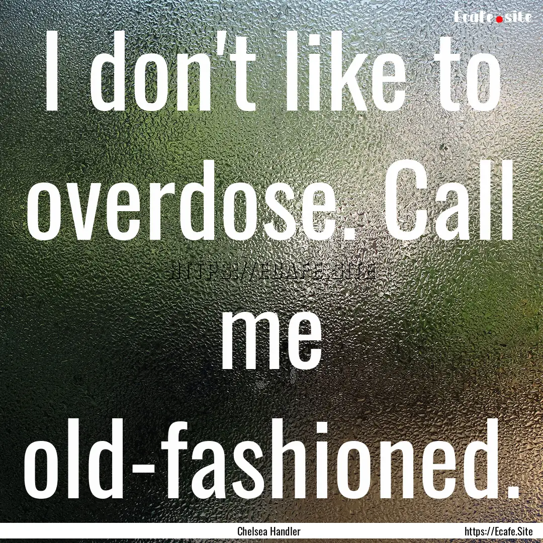 I don't like to overdose. Call me old-fashioned..... : Quote by Chelsea Handler