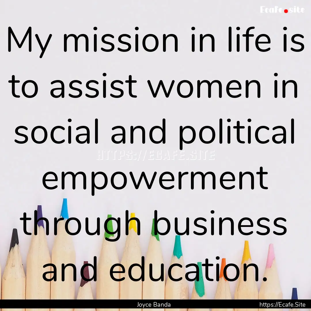 My mission in life is to assist women in.... : Quote by Joyce Banda