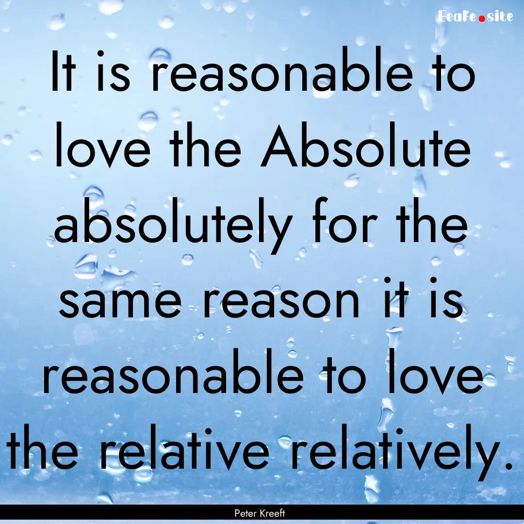 It is reasonable to love the Absolute absolutely.... : Quote by Peter Kreeft