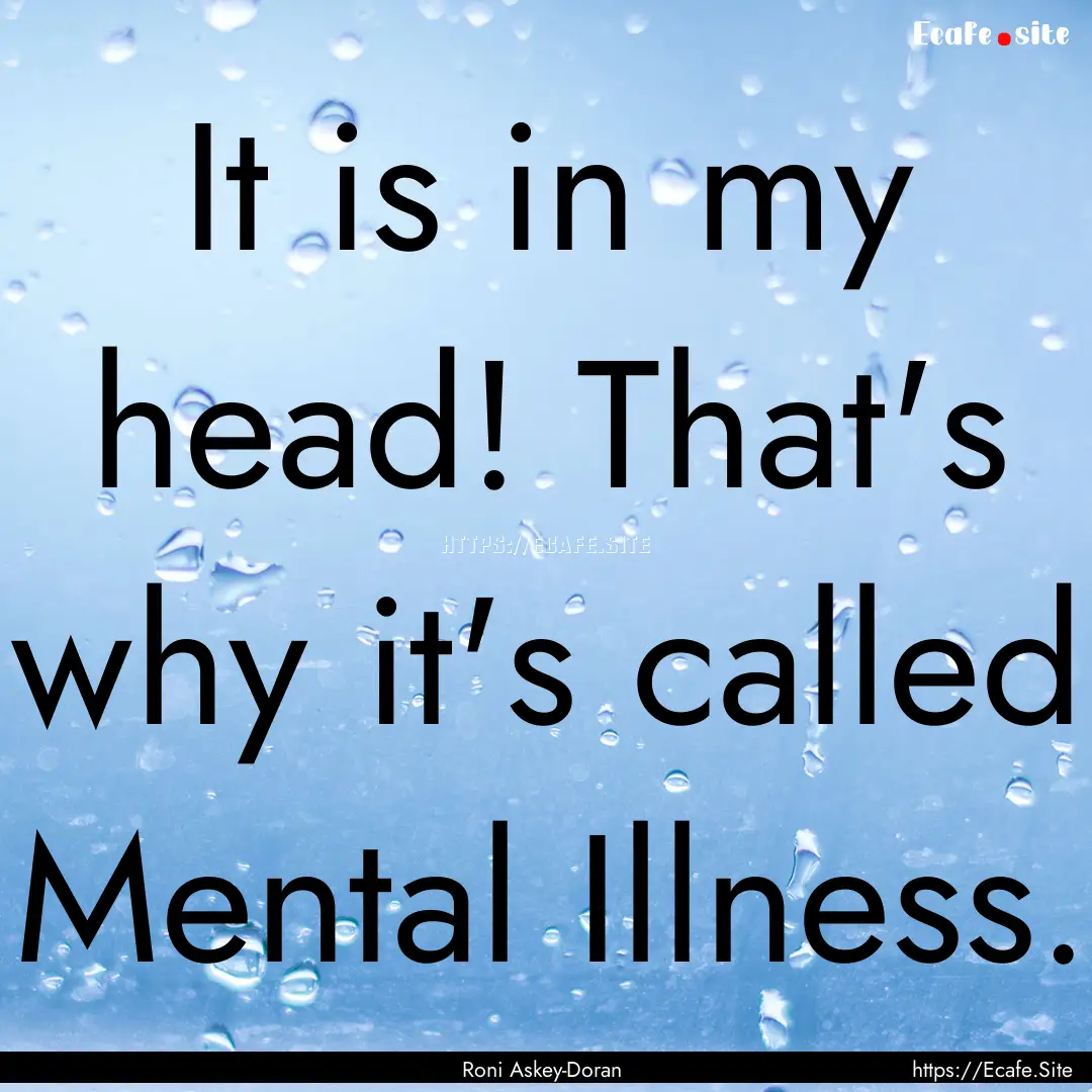 It is in my head! That's why it's called.... : Quote by Roni Askey-Doran