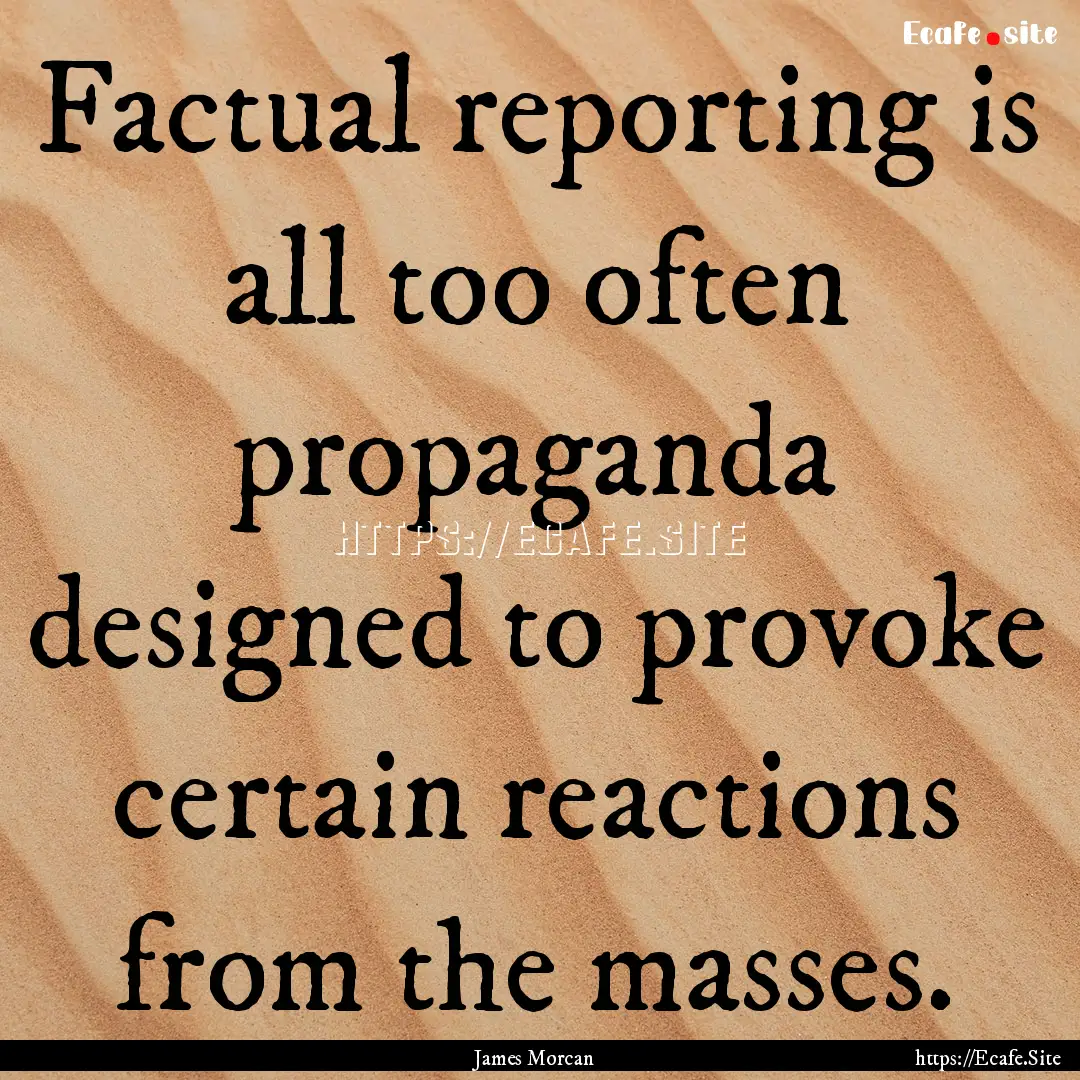 Factual reporting is all too often propaganda.... : Quote by James Morcan