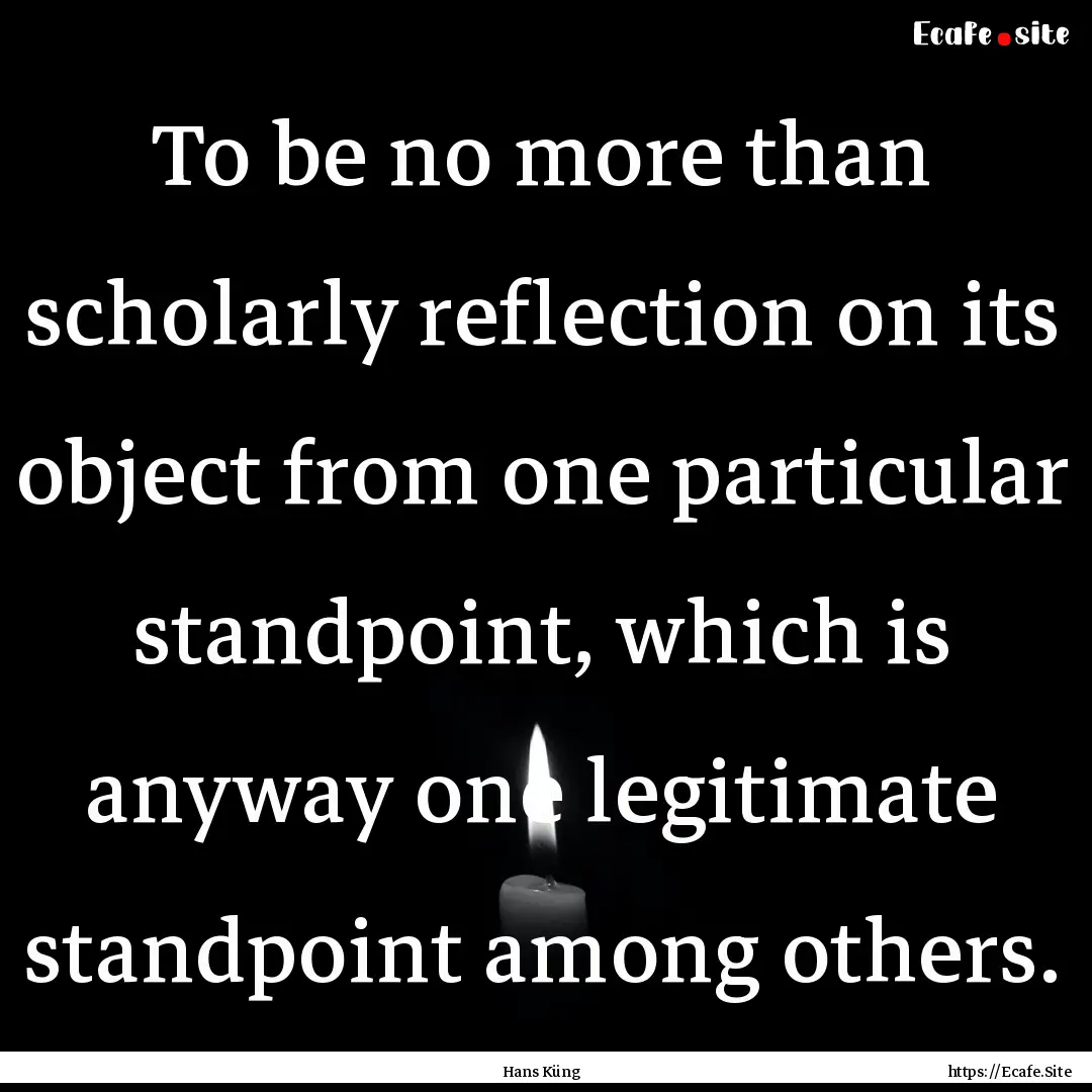 To be no more than scholarly reflection on.... : Quote by Hans Küng