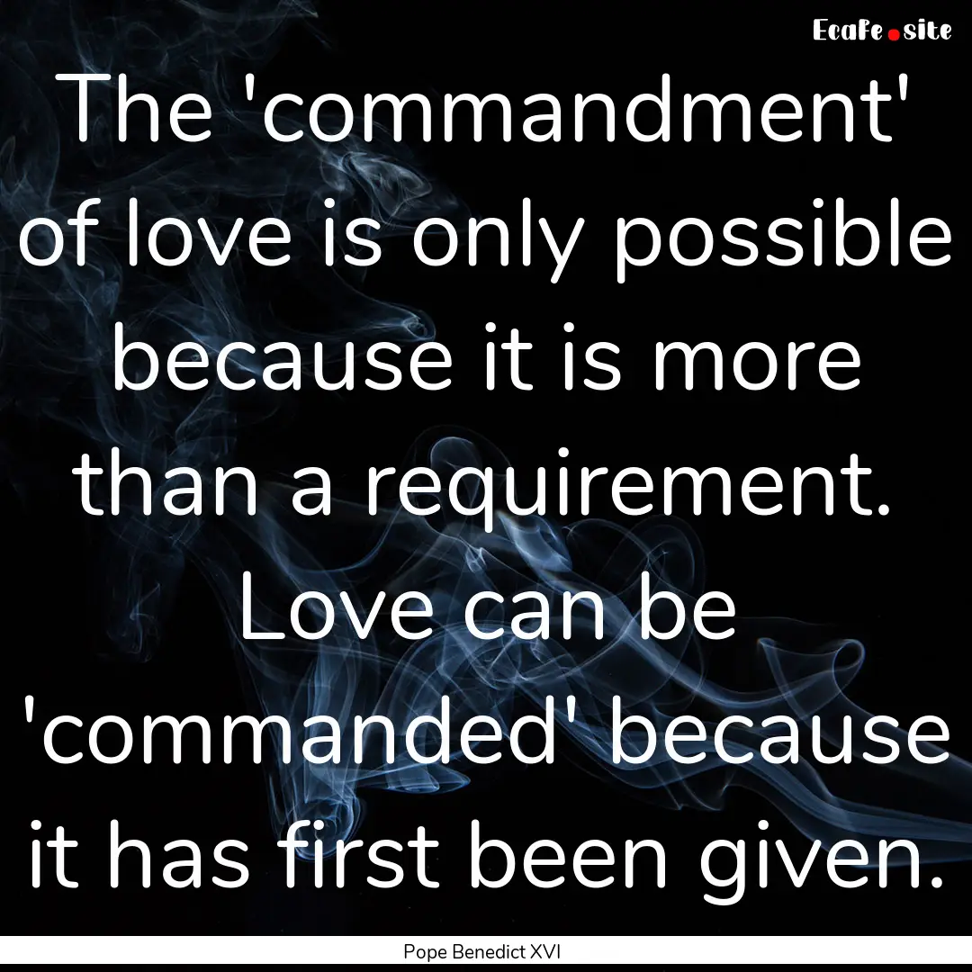 The 'commandment' of love is only possible.... : Quote by Pope Benedict XVI