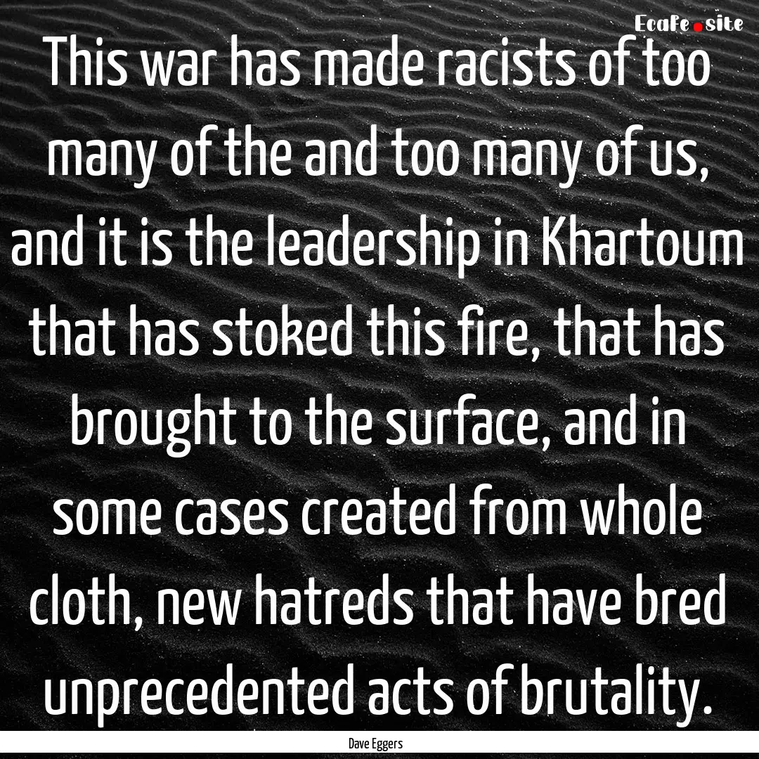 This war has made racists of too many of.... : Quote by Dave Eggers