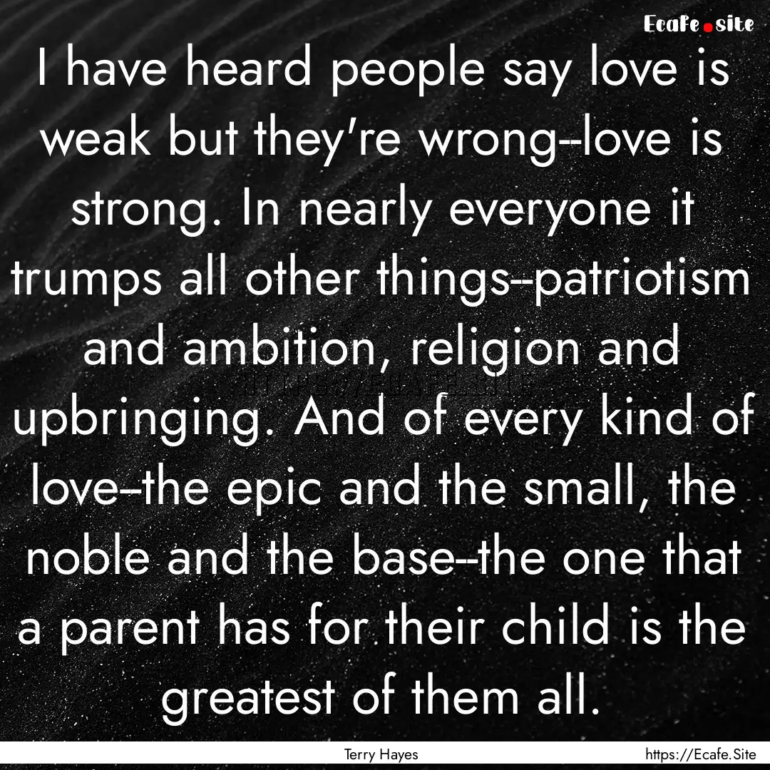 I have heard people say love is weak but.... : Quote by Terry Hayes