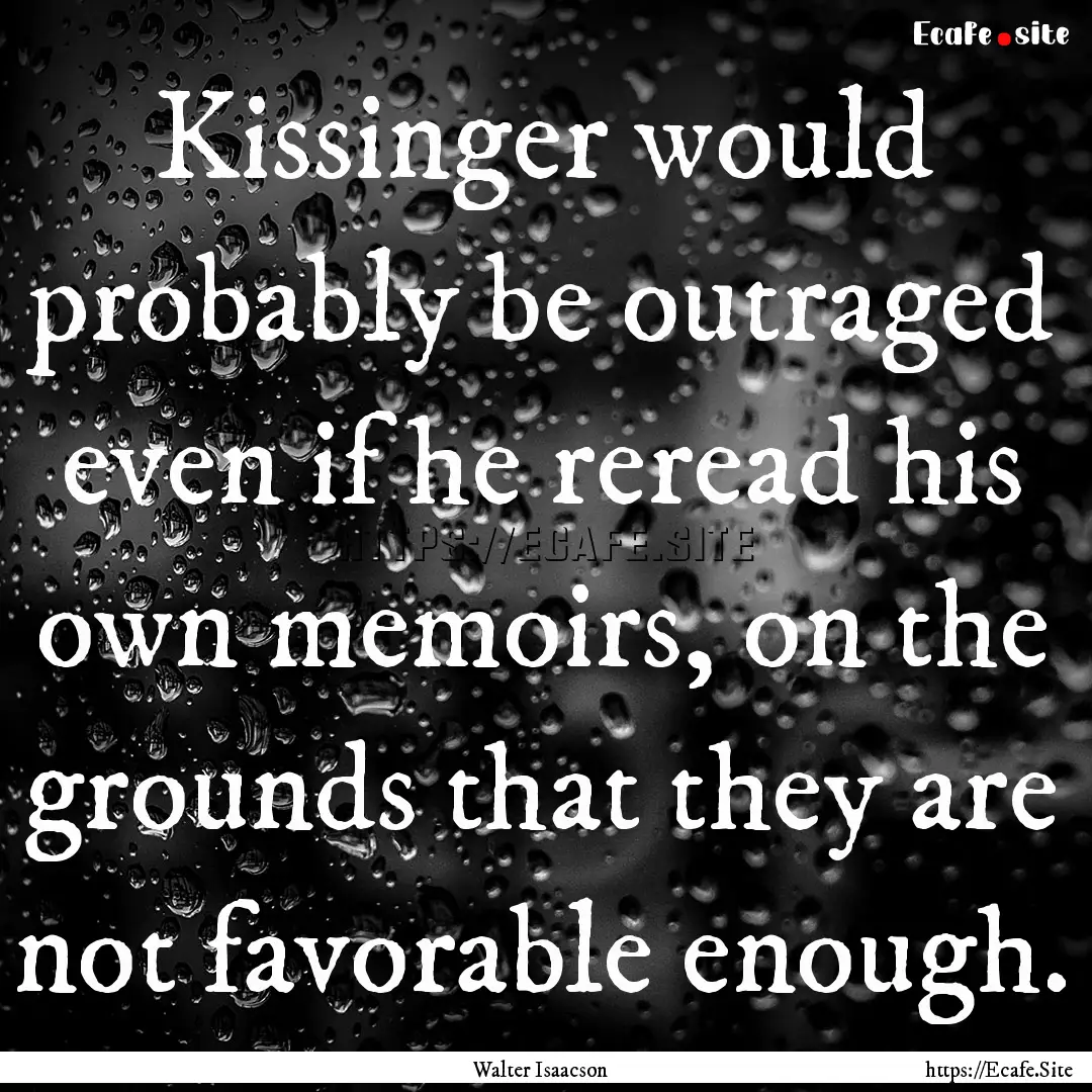 Kissinger would probably be outraged even.... : Quote by Walter Isaacson