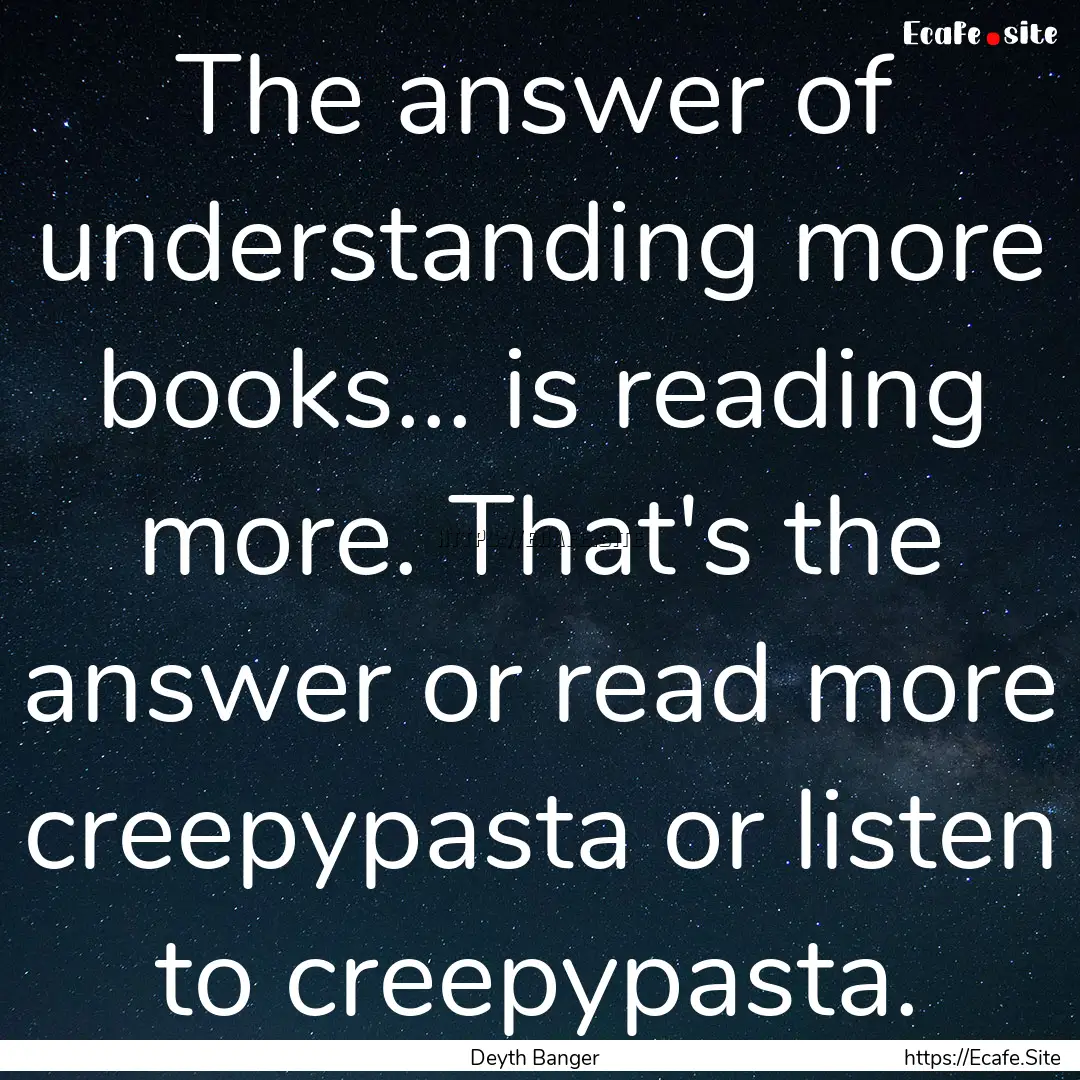 The answer of understanding more books....... : Quote by Deyth Banger