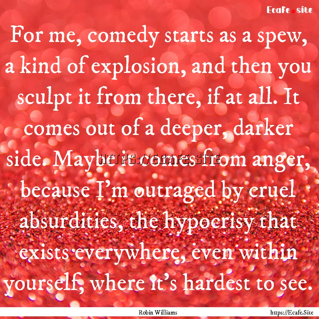 For me, comedy starts as a spew, a kind of.... : Quote by Robin Williams