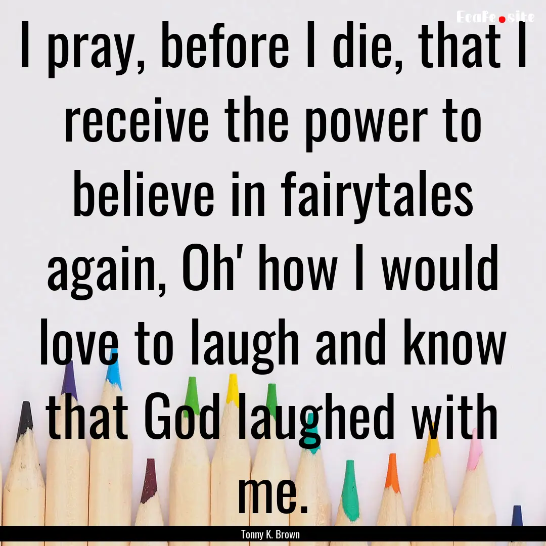 I pray, before I die, that I receive the.... : Quote by Tonny K. Brown