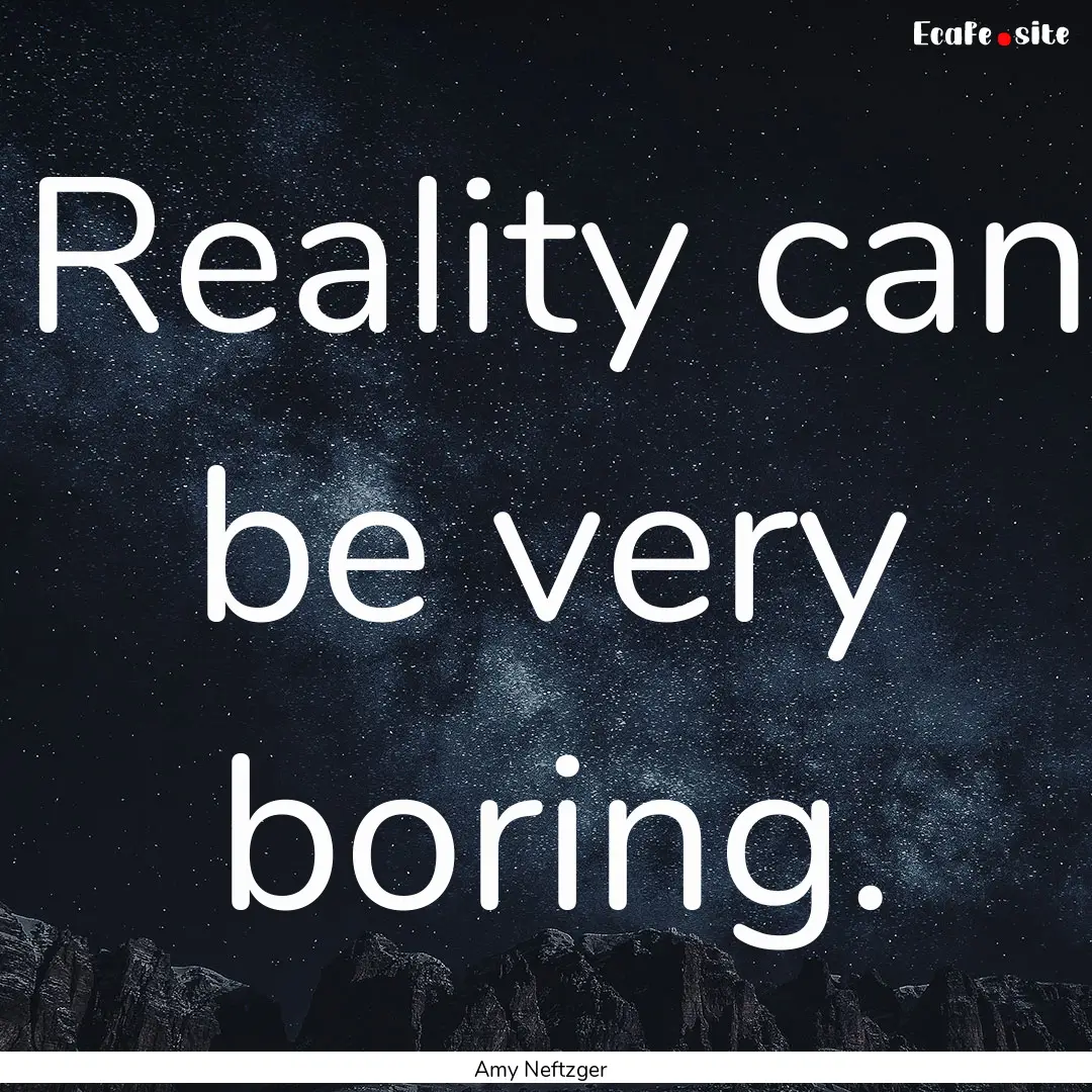 Reality can be very boring. : Quote by Amy Neftzger