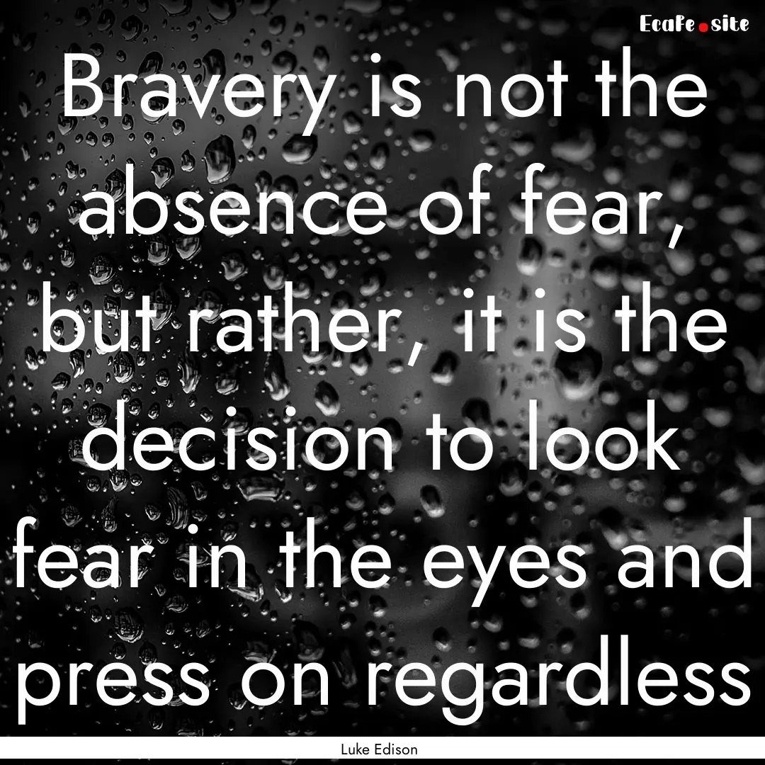 Bravery is not the absence of fear, but rather,.... : Quote by Luke Edison