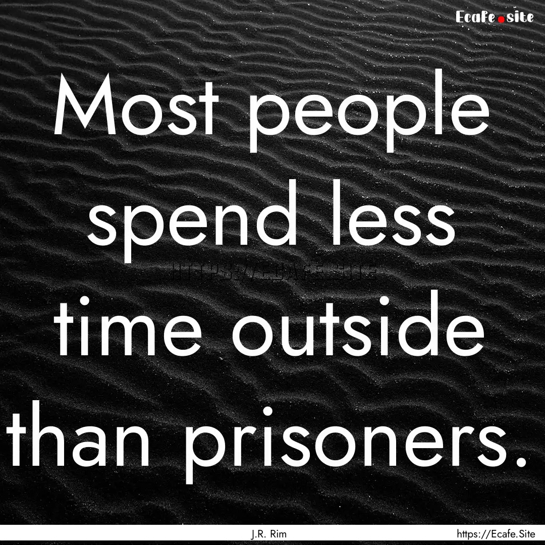 Most people spend less time outside than.... : Quote by J.R. Rim