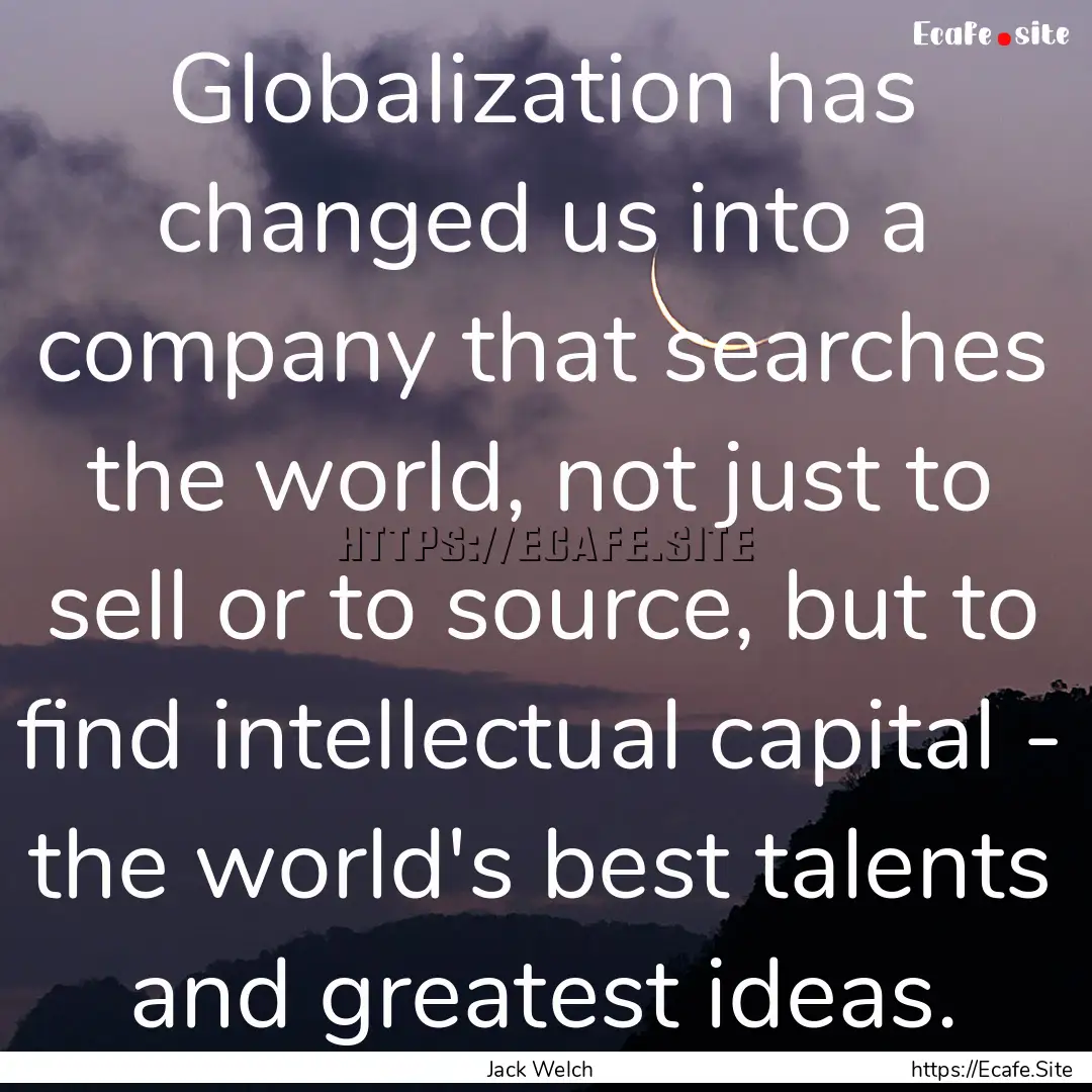 Globalization has changed us into a company.... : Quote by Jack Welch