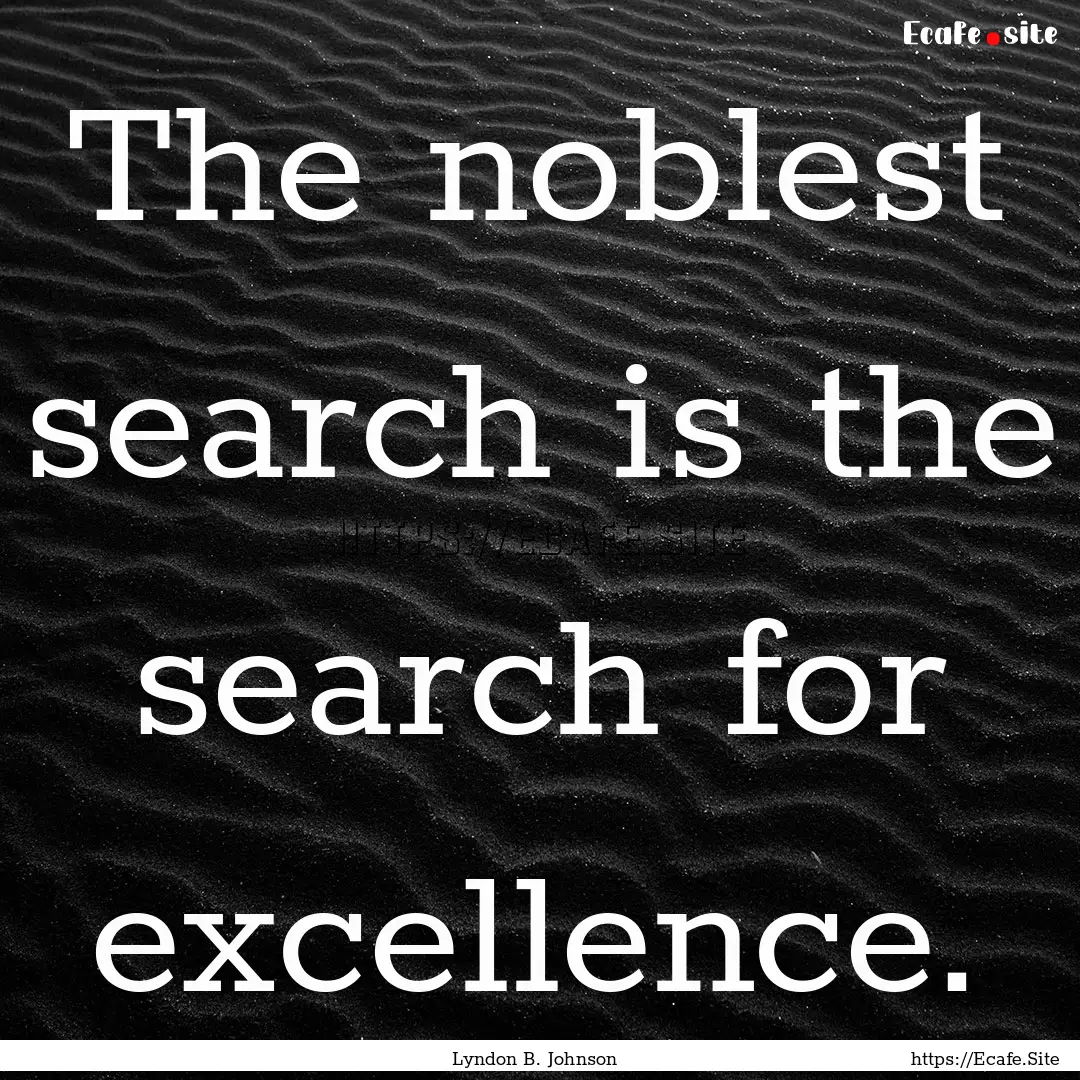 The noblest search is the search for excellence..... : Quote by Lyndon B. Johnson