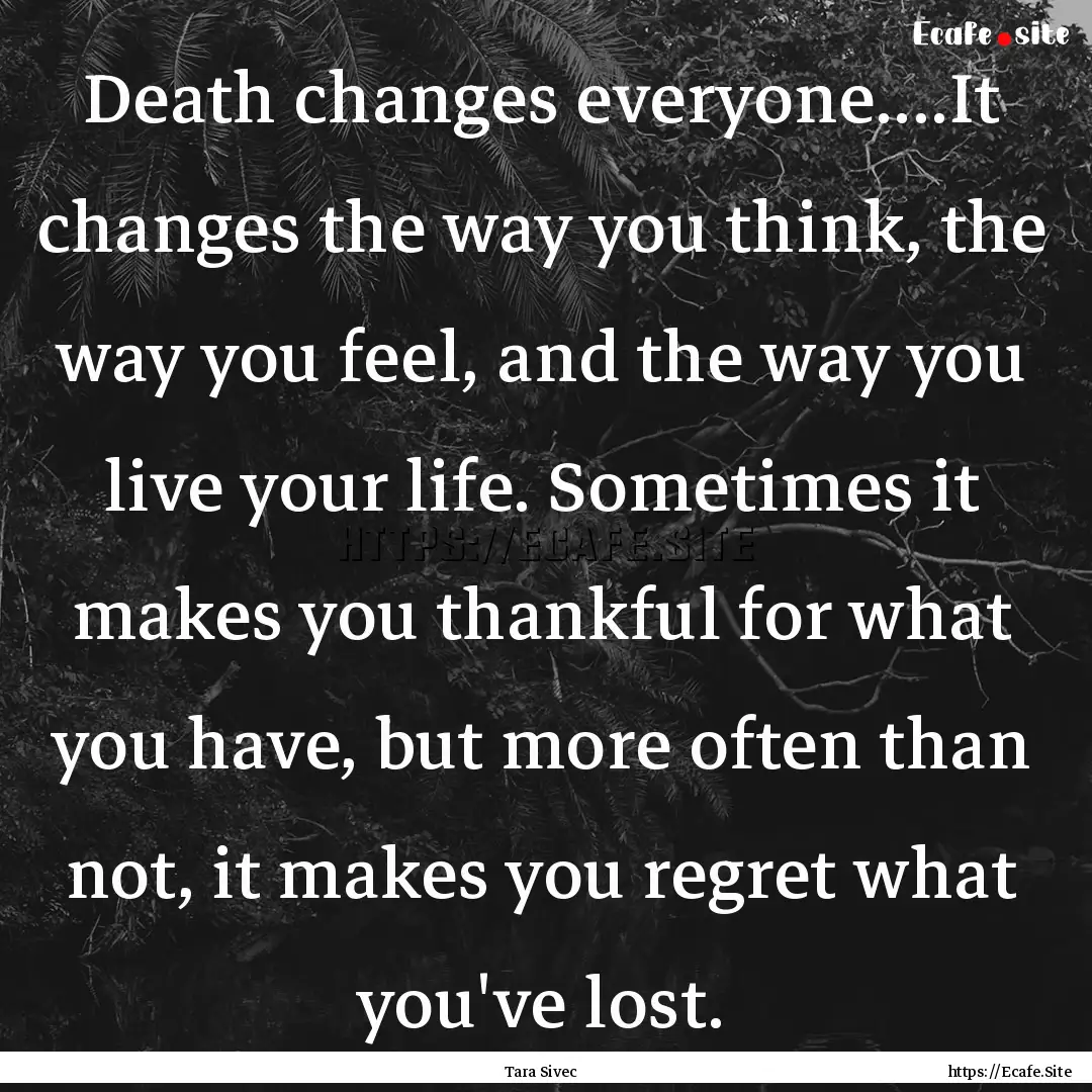 Death changes everyone....It changes the.... : Quote by Tara Sivec