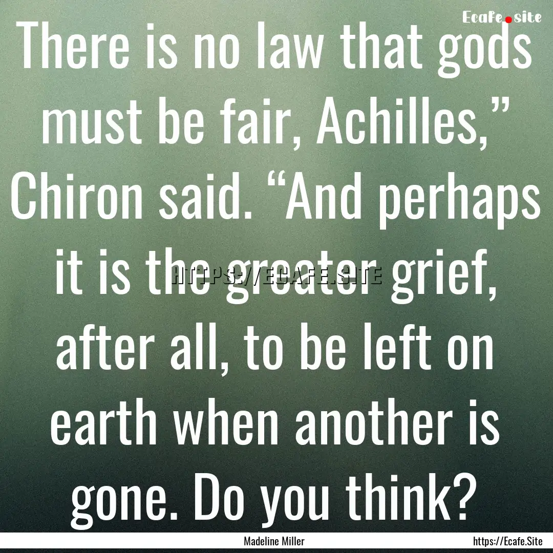 There is no law that gods must be fair, Achilles,”.... : Quote by Madeline Miller