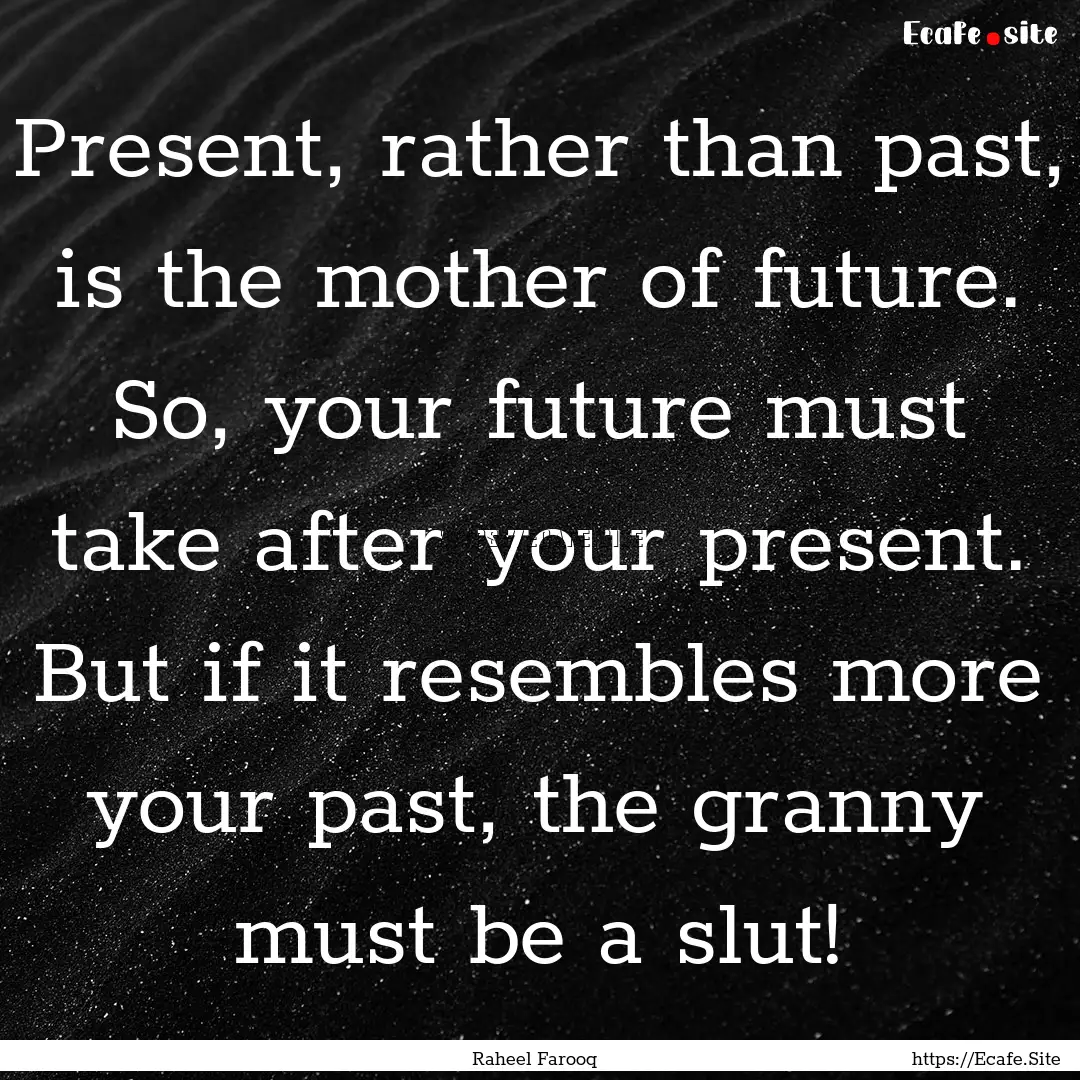 Present, rather than past, is the mother.... : Quote by Raheel Farooq