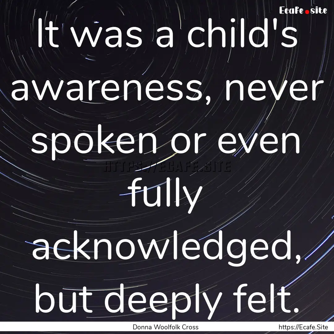 It was a child's awareness, never spoken.... : Quote by Donna Woolfolk Cross