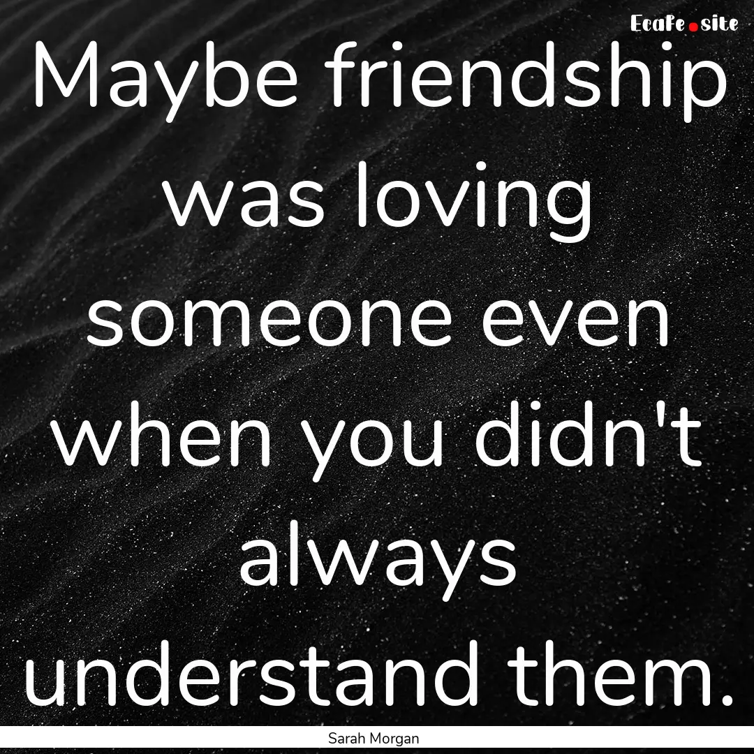 Maybe friendship was loving someone even.... : Quote by Sarah Morgan