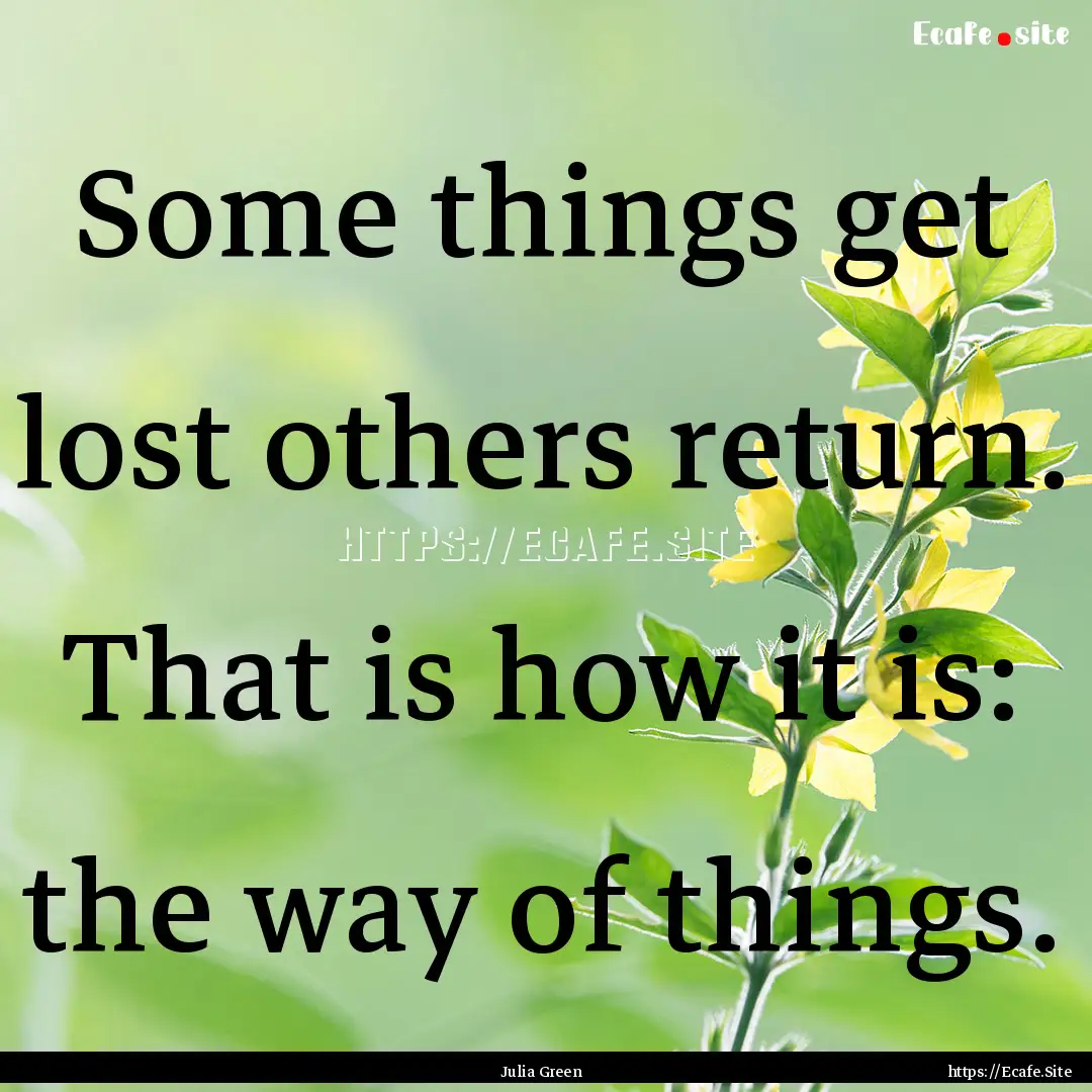 Some things get lost others return. That.... : Quote by Julia Green