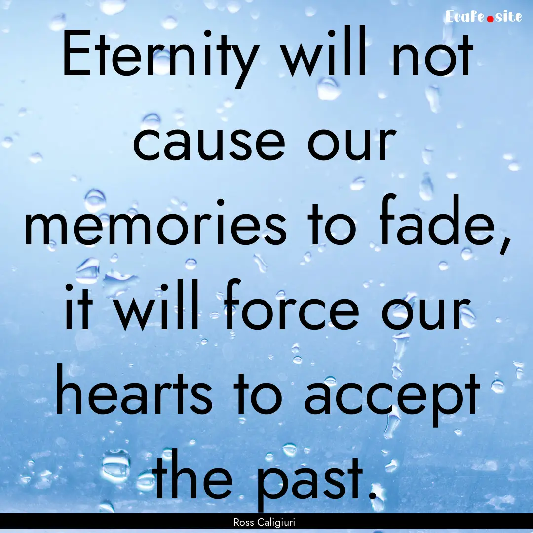 Eternity will not cause our memories to fade,.... : Quote by Ross Caligiuri