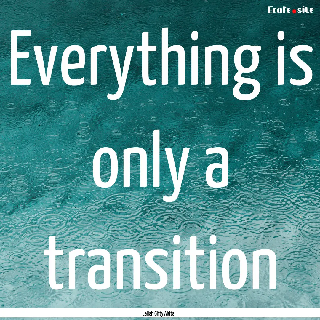 Everything is only a transition : Quote by Lailah Gifty Akita