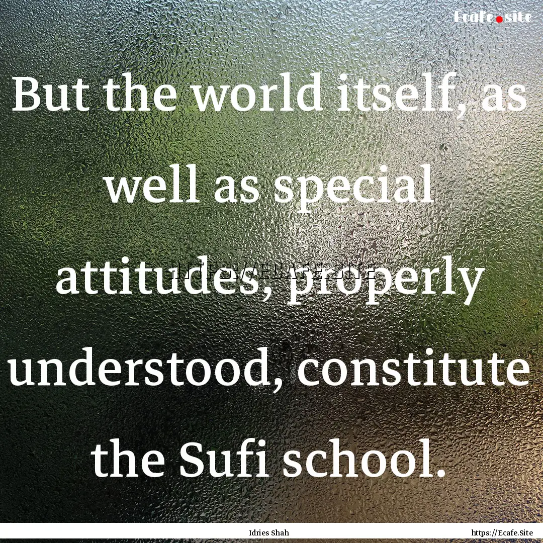 But the world itself, as well as special.... : Quote by Idries Shah