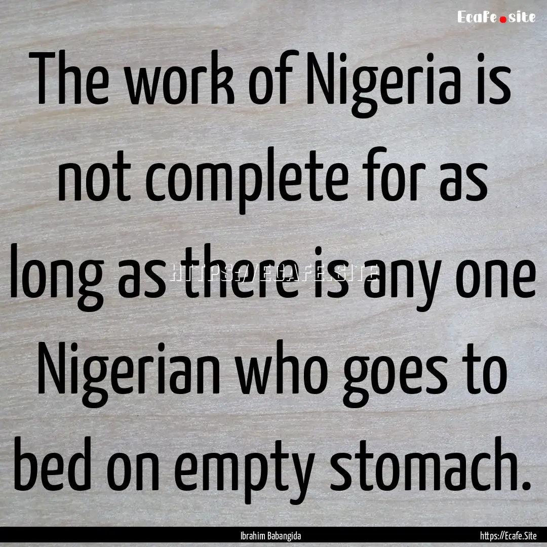 The work of Nigeria is not complete for as.... : Quote by Ibrahim Babangida