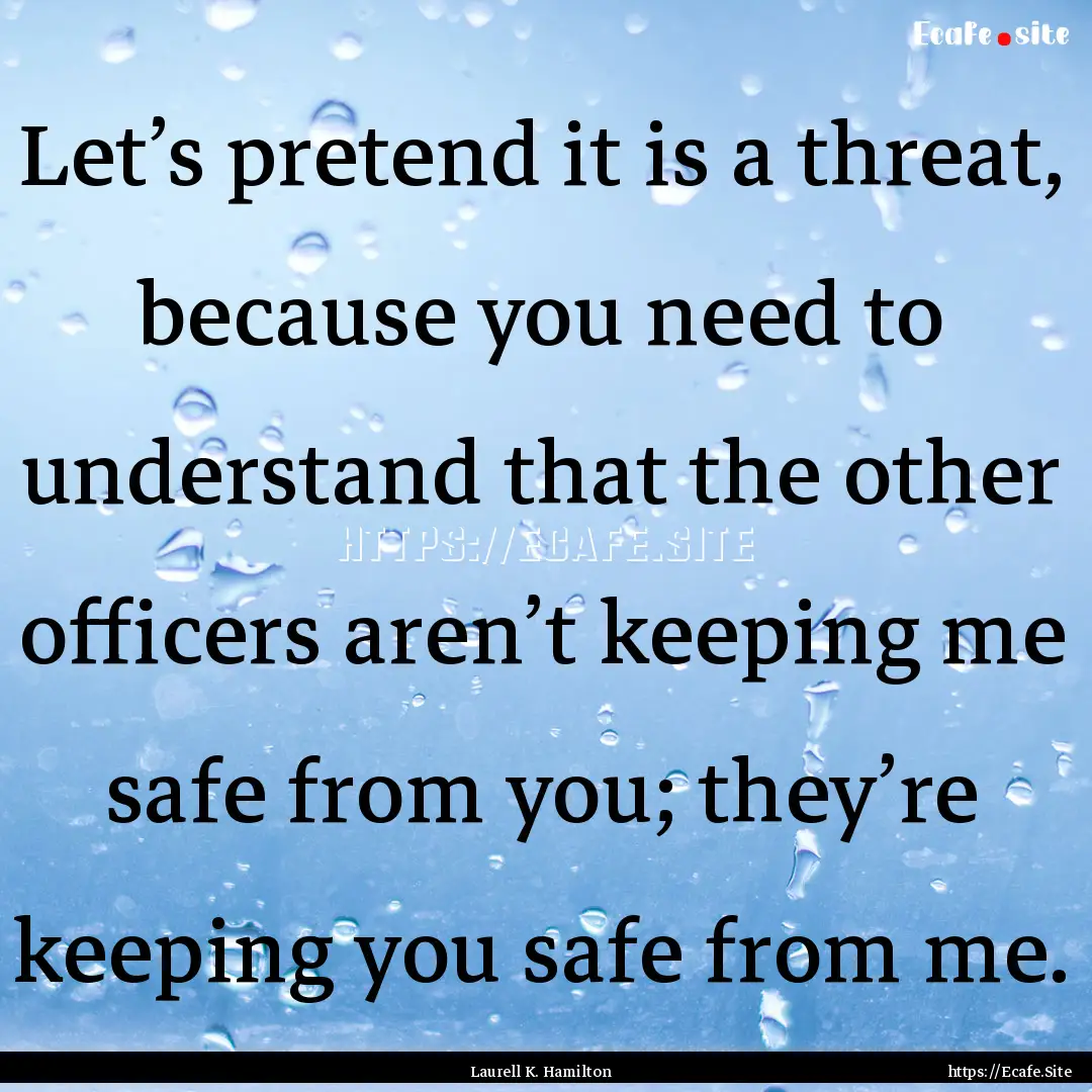 Let’s pretend it is a threat, because you.... : Quote by Laurell K. Hamilton