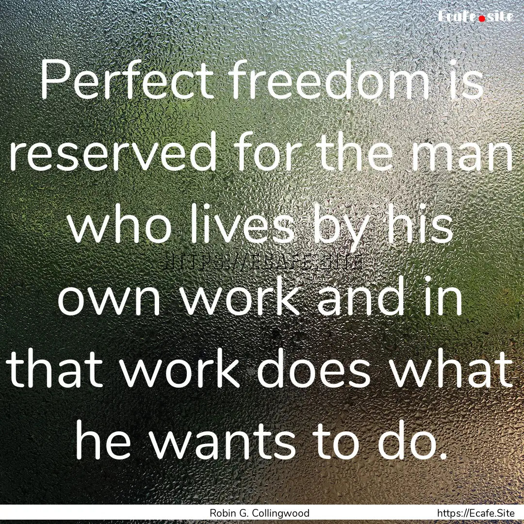 Perfect freedom is reserved for the man who.... : Quote by Robin G. Collingwood