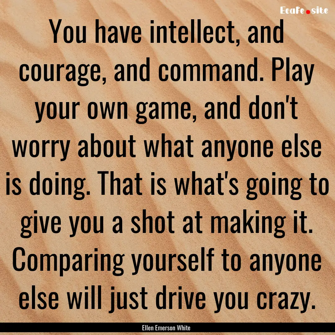 You have intellect, and courage, and command..... : Quote by Ellen Emerson White