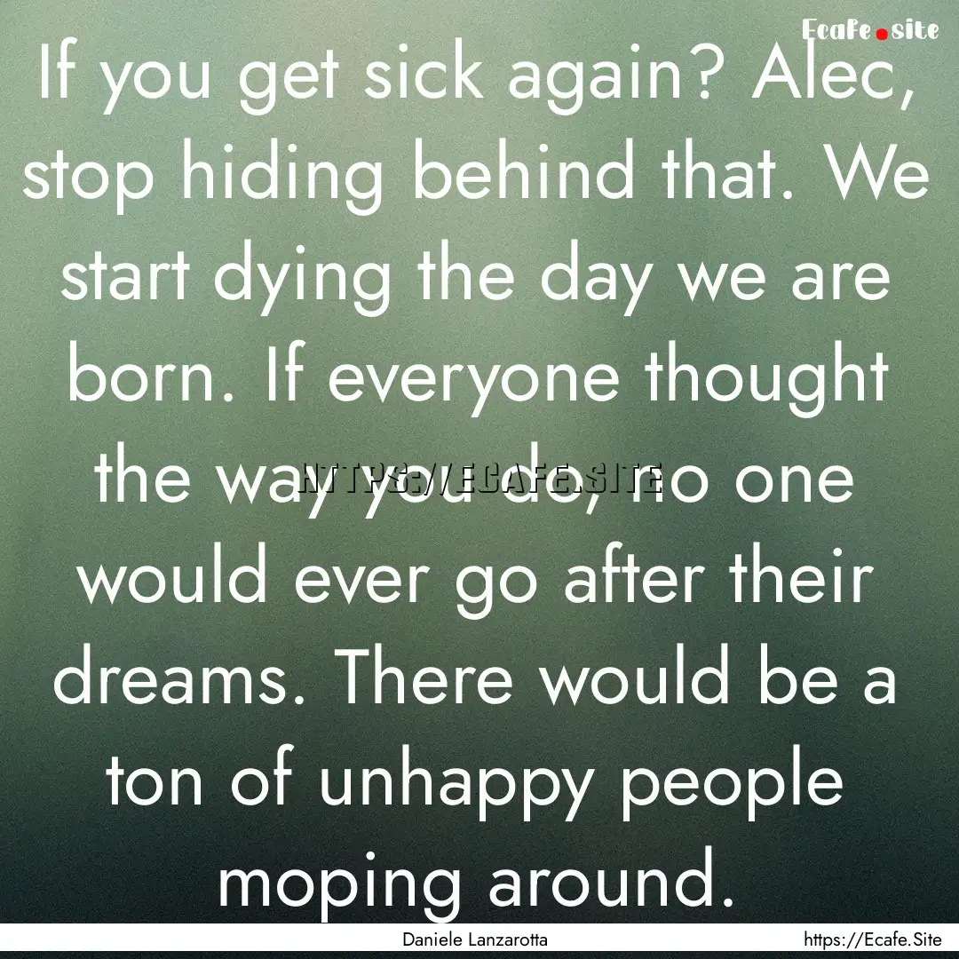 If you get sick again? Alec, stop hiding.... : Quote by Daniele Lanzarotta