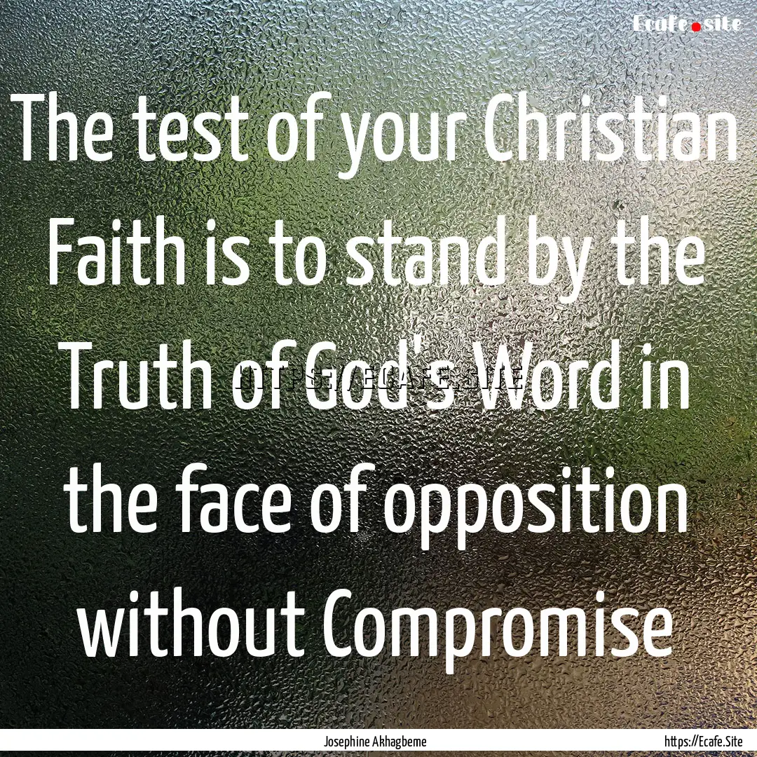 The test of your Christian Faith is to stand.... : Quote by Josephine Akhagbeme