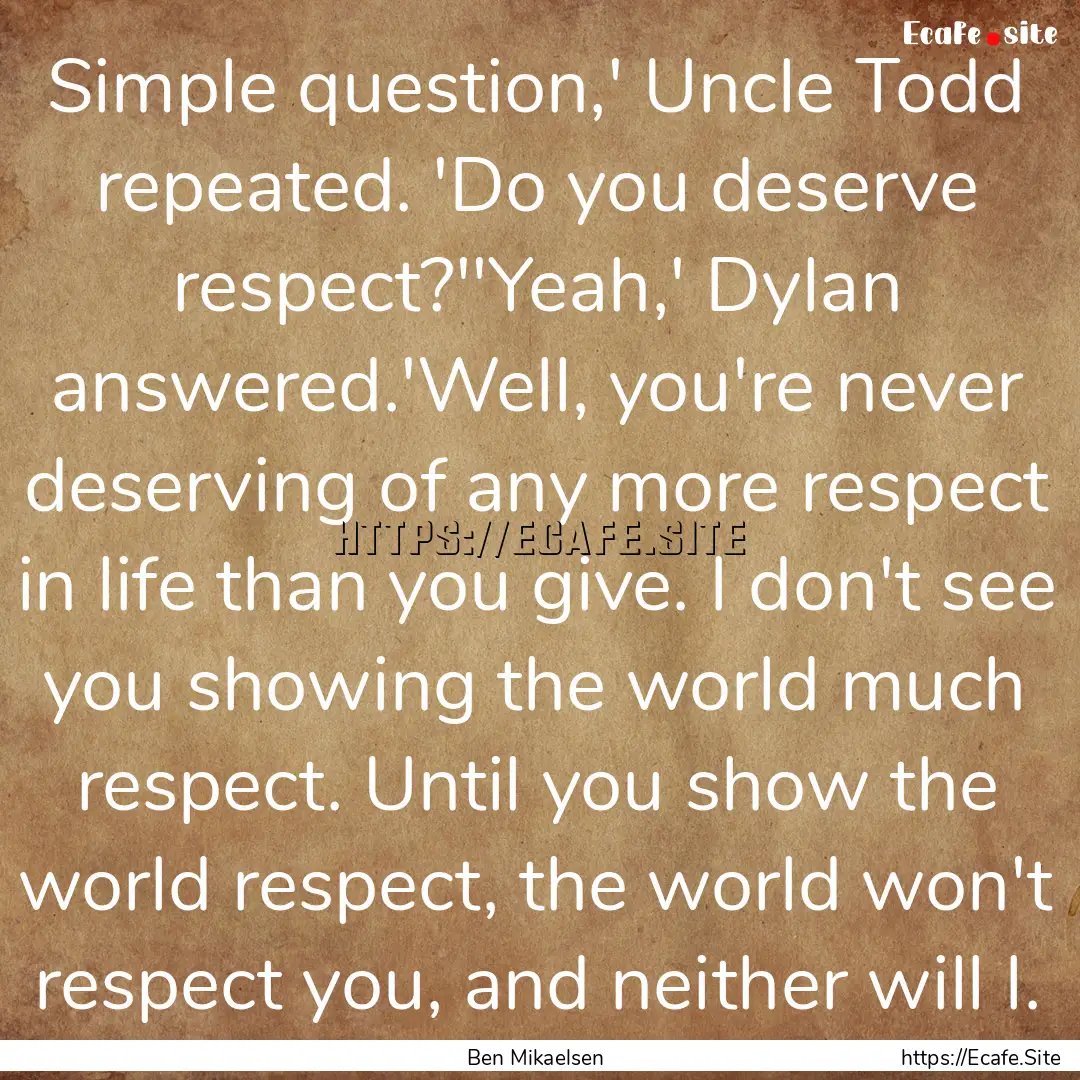 Simple question,' Uncle Todd repeated. 'Do.... : Quote by Ben Mikaelsen