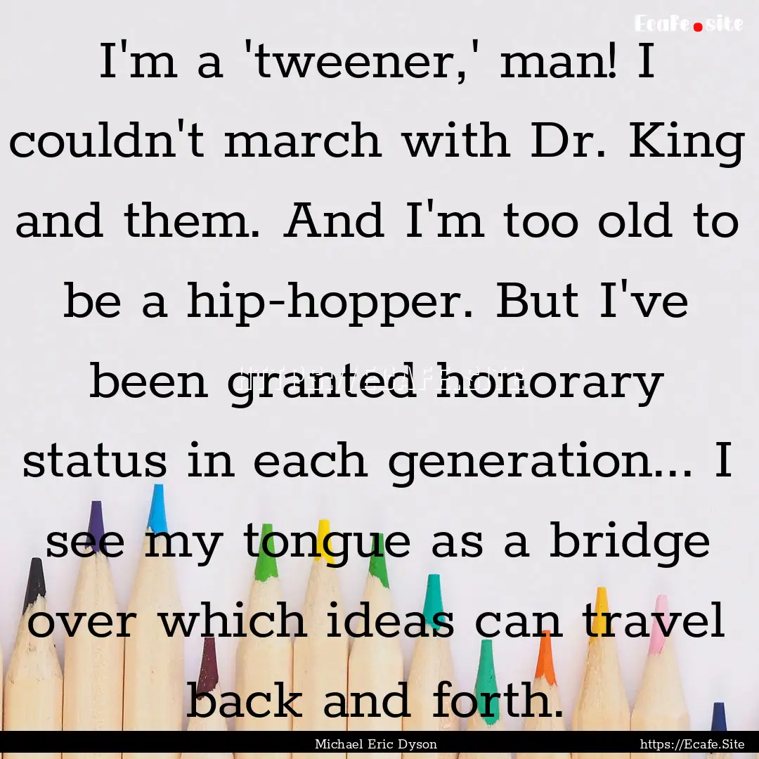 I'm a 'tweener,' man! I couldn't march with.... : Quote by Michael Eric Dyson