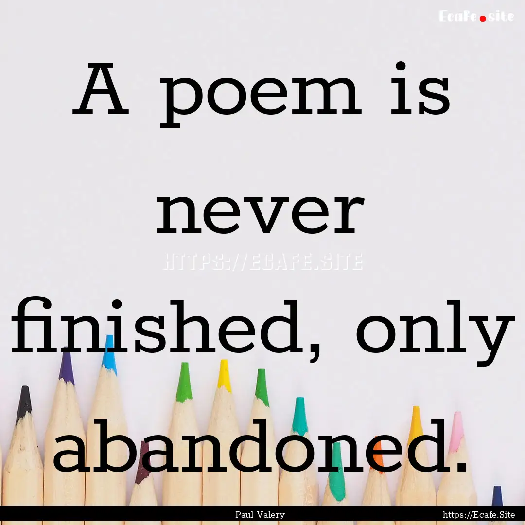 A poem is never finished, only abandoned..... : Quote by Paul Valery