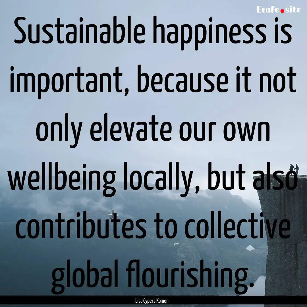 Sustainable happiness is important, because.... : Quote by Lisa Cypers Kamen