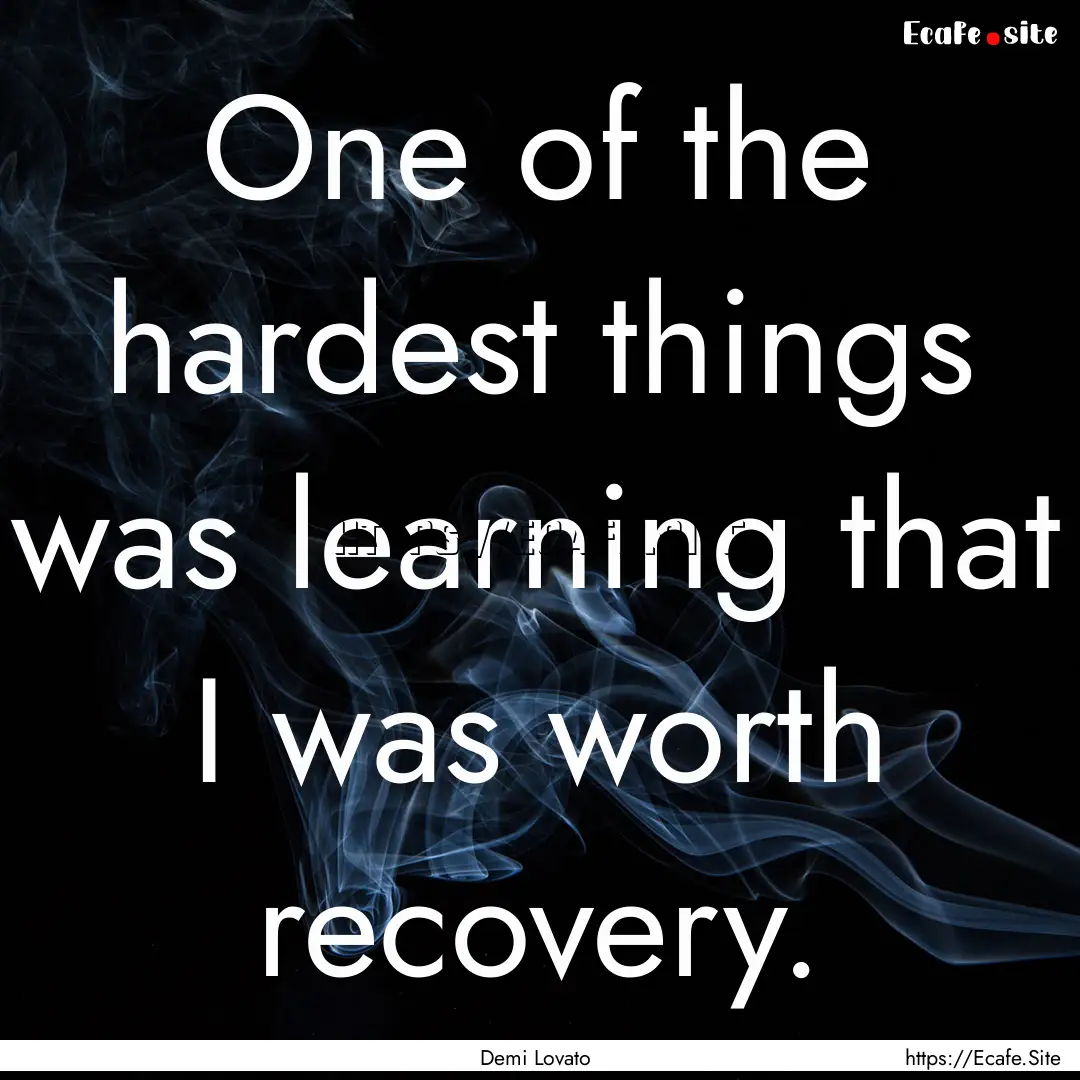 One of the hardest things was learning that.... : Quote by Demi Lovato