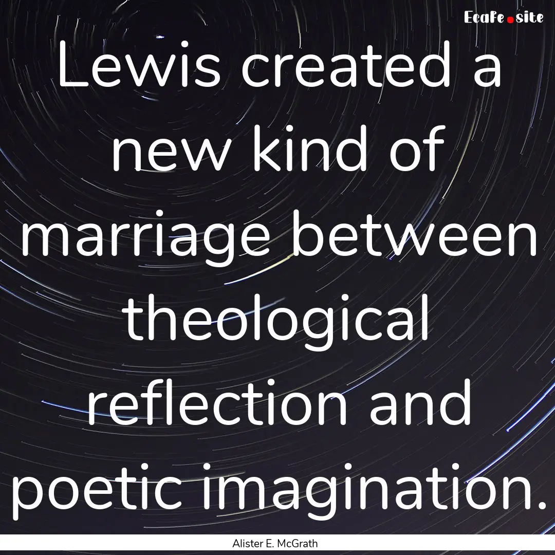 Lewis created a new kind of marriage between.... : Quote by Alister E. McGrath