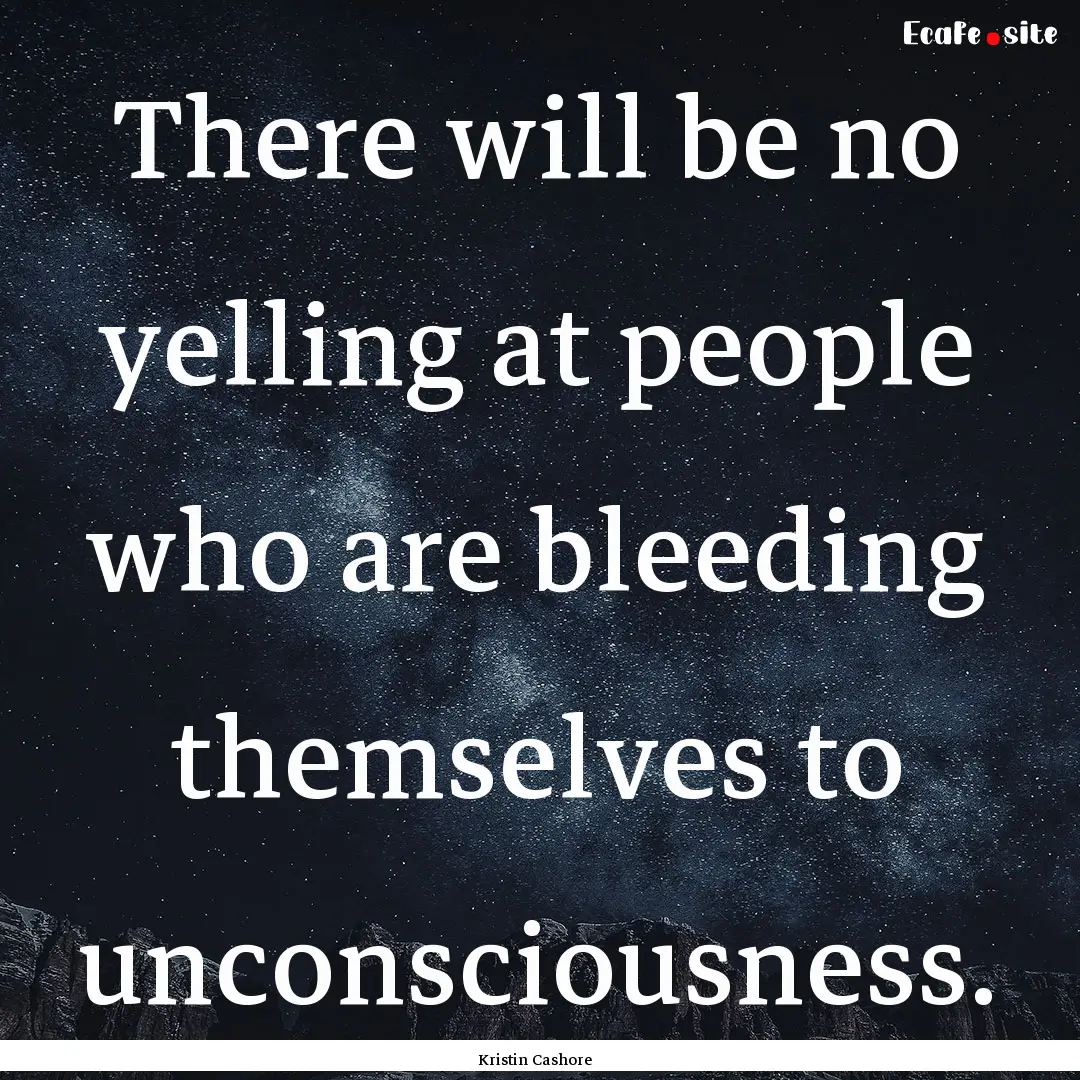 There will be no yelling at people who are.... : Quote by Kristin Cashore