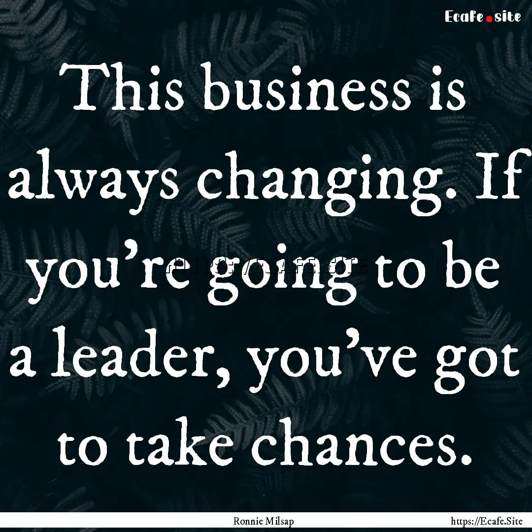 This business is always changing. If you're.... : Quote by Ronnie Milsap