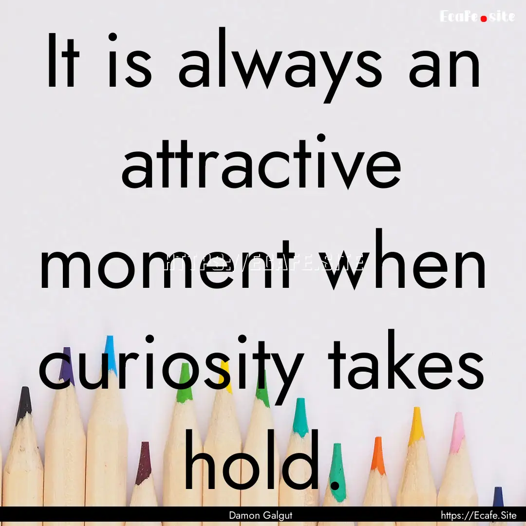 It is always an attractive moment when curiosity.... : Quote by Damon Galgut