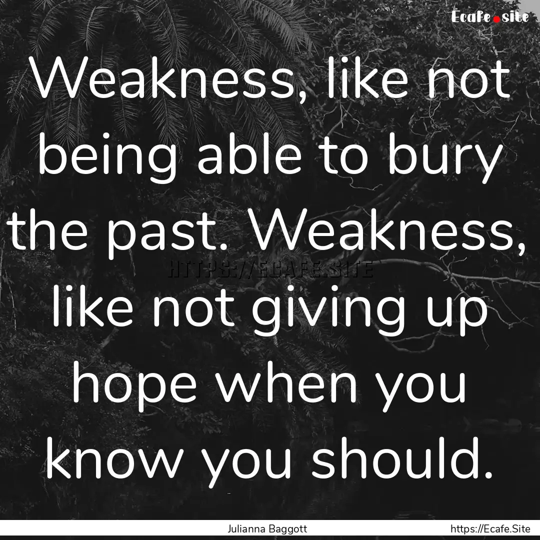 Weakness, like not being able to bury the.... : Quote by Julianna Baggott