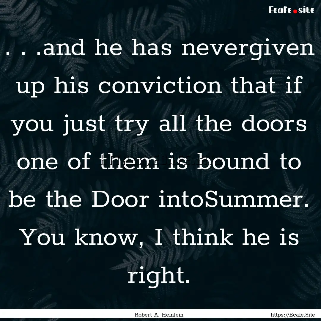 . . .and he has nevergiven up his conviction.... : Quote by Robert A. Heinlein