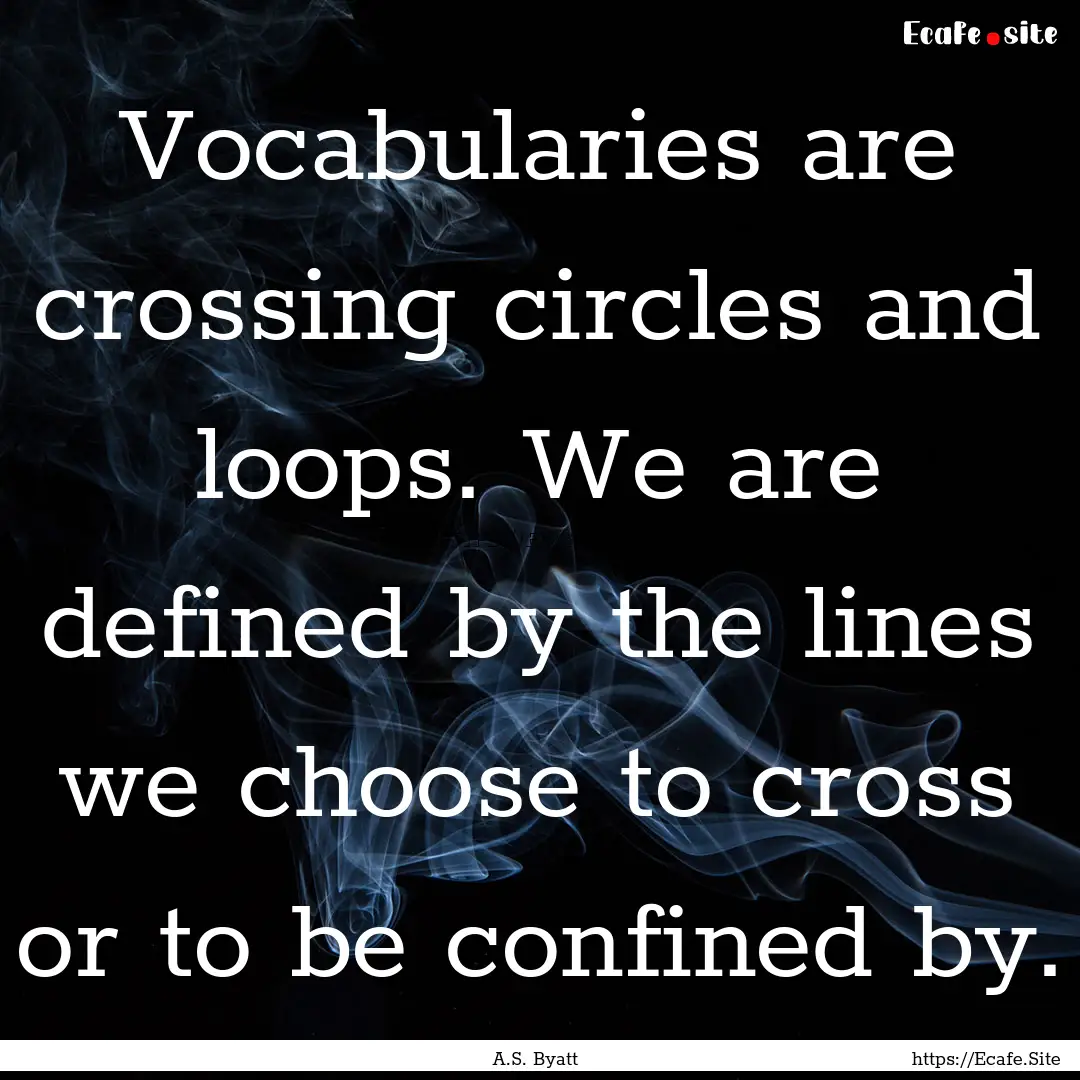 Vocabularies are crossing circles and loops..... : Quote by A.S. Byatt