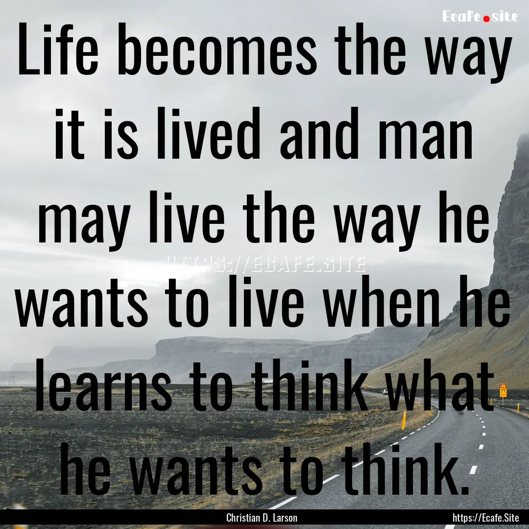 Life becomes the way it is lived and man.... : Quote by Christian D. Larson